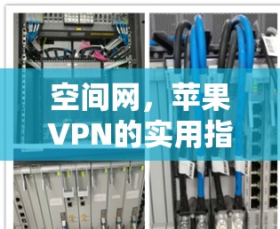 空间网，苹果VPN的实用指南