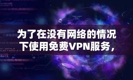 为了在没有网络的情况下使用免费VPN服务，以下是一个清晰的步骤指南