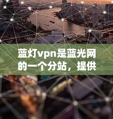 蓝灯vpn是蓝光网的一个分站，提供网络服务和VPN功能。如果你想要蓝灯vpn的安卓版，可以按照以下步骤操作