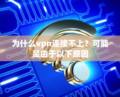 为什么vpn连接不上？可能是由于以下原因