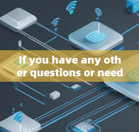 If you have any other questions or need further assistance,feel free to ask!