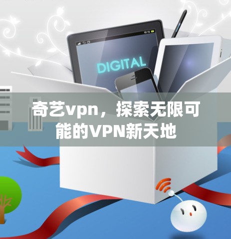 奇艺vpn,探索无限可能的VPN新天地