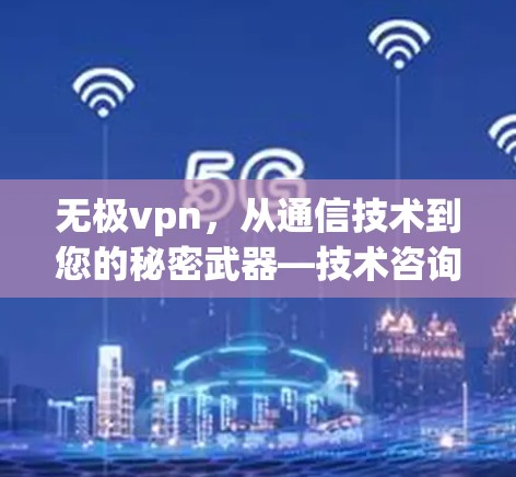 无极vpn,从通信技术到您的秘密武器—技术咨询专家推荐
