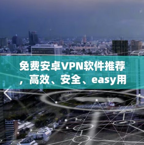 免费安卓VPN软件推荐,高效、安全、easy用 免费安卓VPN软件推荐,高效、安全、easy用