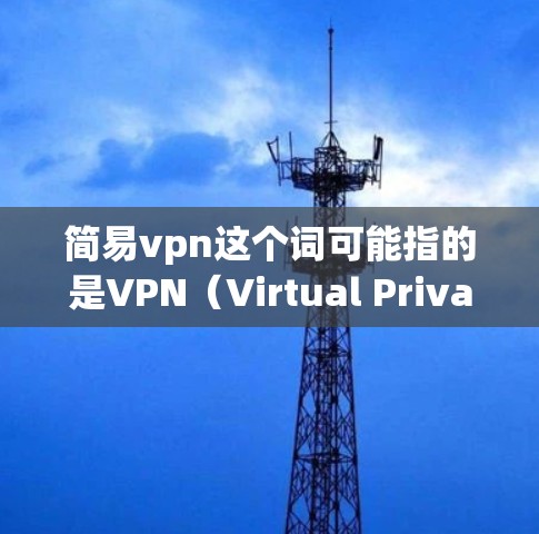 简易vpn这个词可能指的是VPN（Virtual Private Network）即VPN软件，用于安全地访问互联网。VPN可以帮助您保护您的数据和网络安全，不被他人 interception