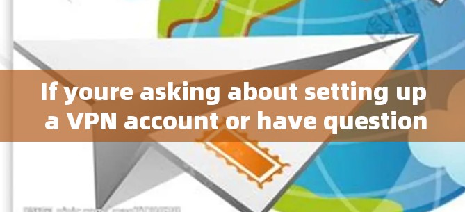 If youre asking about setting up a VPN account or have questions about VPNs,feel free to ask!