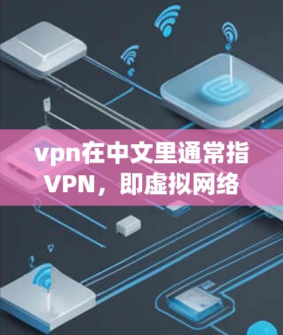vpn在中文里通常指VPN,即虚拟网络,用于VPN连接。VPN是一种通过互联网来实现信息传递的网络服务,用户可以通过VPN连接到外部服务器,从而获得远程访问 vpn在中文里通常指VPN,即虚拟网络,用于VPN连接。VPN是一种通过互联网来实现信息传递的网络服务,用户可以通过VPN连接到外部服务器,从而获得远程访问
