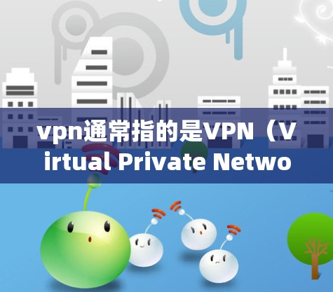 vpn通常指的是VPN（Virtual Private Network）即一种通过防火墙技术将内部网络分成内外两层，对外提供了一个包裹式的网络环境，以实现安全、私密和高效的数据传输