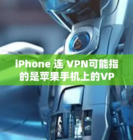 iPhone 连 VPN可能指的是苹果手机上的VPN功能。以下是关于苹果VPN的基本信息