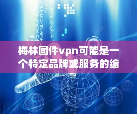 梅林固件vpn可能是一个特定品牌或服务的缩写，具体含义可能需要更多的上下文来明确。然而，结合固件和VPN这两个关键词，可以推测可能是指与固件相关的VPN服务