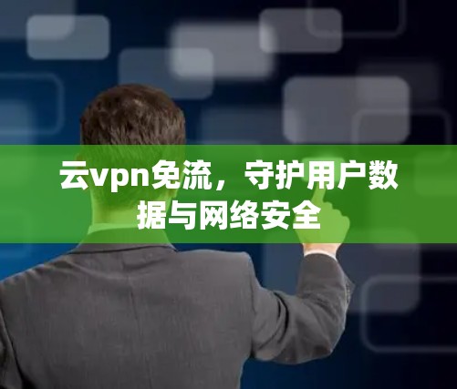 云vpn免流，守护用户数据与网络安全