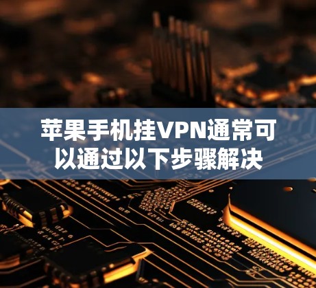 苹果手机挂VPN通常可以通过以下步骤解决