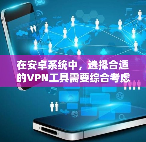 在安卓系统中,选择合适的VPN工具需要综合考虑多个因素,以下是一些推荐的选择