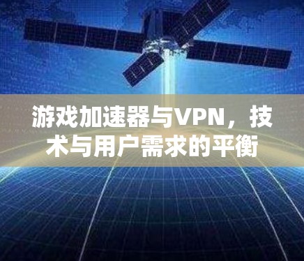 游戏加速器与VPN，技术与用户需求的平衡