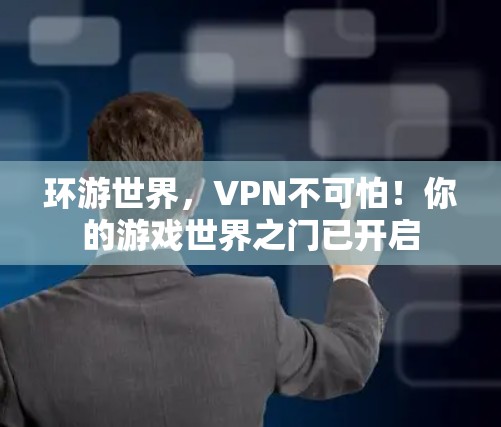 环游世界,VPN不可怕!你的游戏世界之门已开启