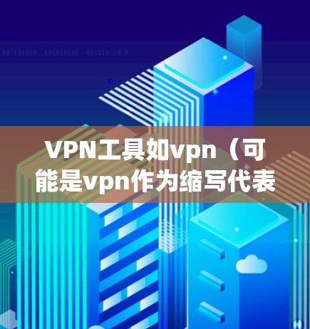 VPN工具如vpn(可能是vpn作为缩写代表VPN)通常在运行过程中可能会遇到一些问题,如掉包(封包)这种情况通常与以下因素有关