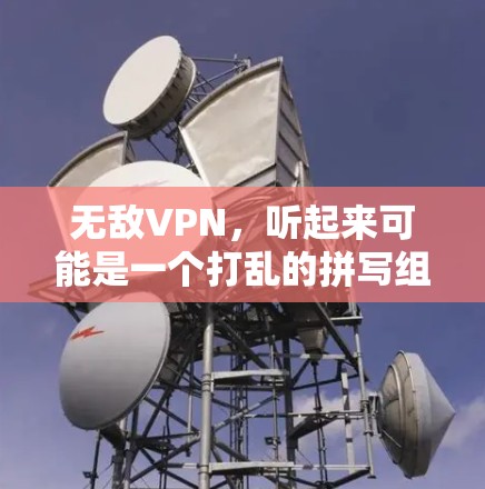 无敌VPN,听起来可能是一个打乱的拼写组合,可能是无限VPN或者无 bound VPN。让我先解释一下什么是VPN,然后再讨论无限VPN的特点和应用