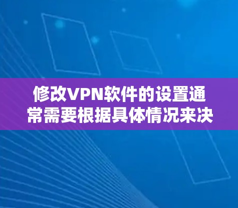 修改VPN软件的设置通常需要根据具体情况来决定。以下是一些常见的修改方法