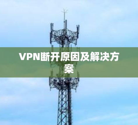 VPN断开原因及解决方案