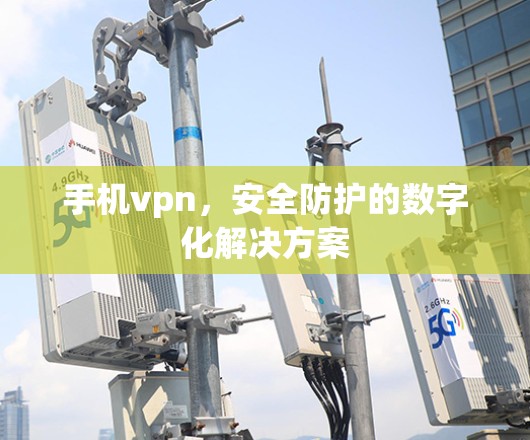 手机vpn，安全防护的数字化解决方案