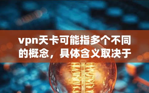 vpn天卡可能指多个不同的概念,具体含义取决于上下文。以下是一些可能的解释