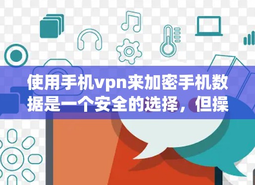 使用手机vpn来加密手机数据是一个安全的选择,但操作过程中需要谨慎,确保每一步都正确无误。以下是一步步的指南 使用手机vpn来加密手机数据是一个安全的选择,但操作过程中需要谨慎,确保每一步都正确无误。以下是一步步的指南
