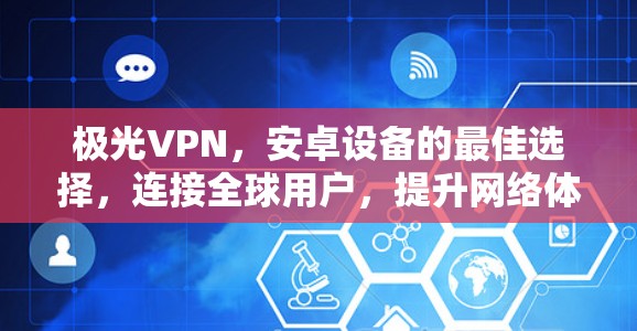 极光VPN,安卓设备的最佳选择,连接全球用户,提升网络体验