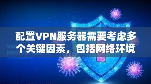 配置VPN服务器需要考虑多个关键因素，包括网络环境、服务器类型、安全策略、流量管理以及技术支持。以下是详细的指南