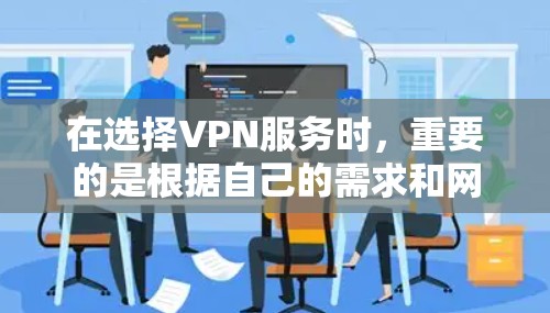 在选择VPN服务时,重要的是根据自己的需求和网络环境进行权衡。以下是一些建议,帮助您做出明智的选择