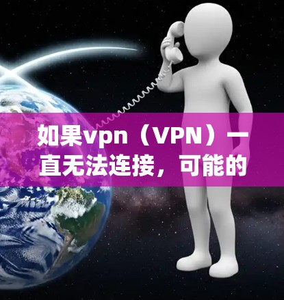 如果vpn（VPN）一直无法连接，可能的原因有很多，包括但不限于以下几点