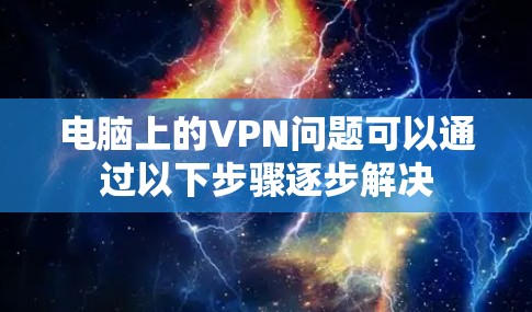 电脑上的VPN问题可以通过以下步骤逐步解决