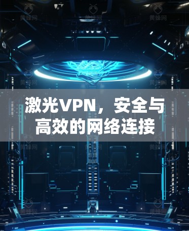 激光VPN,安全与高效的网络连接