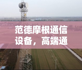 范德摩根通信设备，高端通信技术的创新与责任