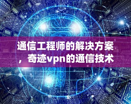 通信工程师的解决方案,奇迹vpn的通信技术优势