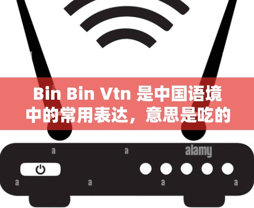 Bin Bin Vtn 是中国语境中的常用表达,意思是吃的东西,也被称为 bite。在中文中,Bin Bin 是吃的东西这个词组,用来描述食物的种类。例如