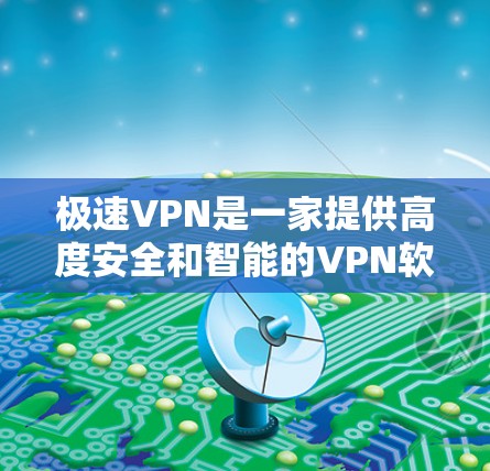 极速VPN是一家提供高度安全和智能的VPN软件,旨在保护用户隐私和安全。以下是一些关键点 极速VPN是一家提供高度安全和智能的VPN软件,旨在保护用户隐私和安全。以下是一些关键点