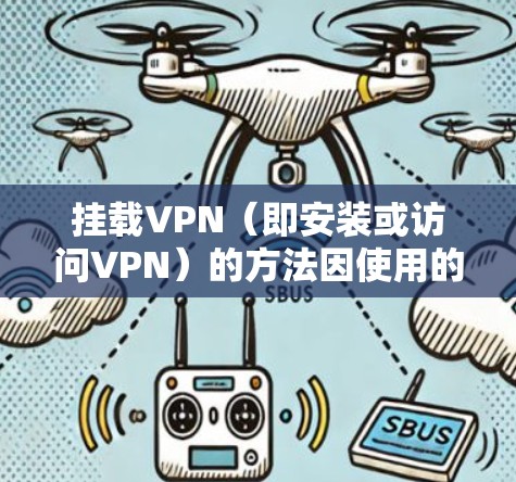 挂载VPN（即安装或访问VPN）的方法因使用的VPN服务而异，但以下是一些通用的步骤