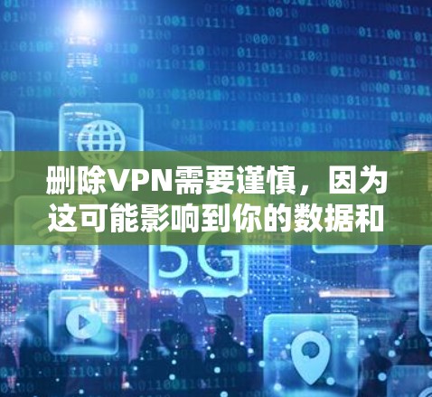 删除VPN需要谨慎，因为这可能影响到你的数据和安全。然而，如果确实需要删除VPN，以下是一些步骤和方法，帮助你完成删除工作