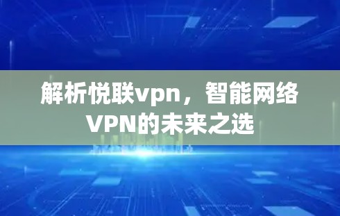 解析悦联vpn，智能网络VPN的未来之选