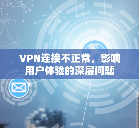 VPN连接不正常，影响用户体验的深层问题