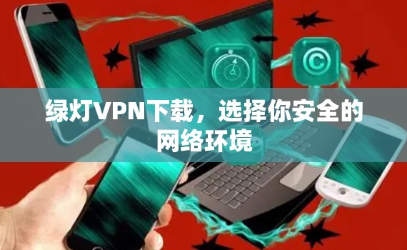 绿灯VPN下载,选择你安全的网络环境