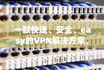 一款快速、安全、easy的VPN解决方案,帮你轻松保护你的数据