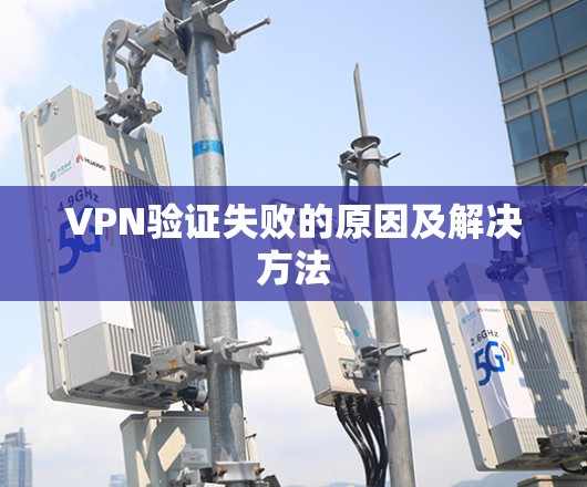 VPN验证失败的原因及解决方法