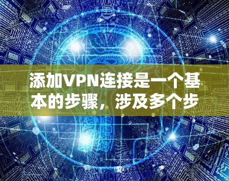 添加VPN连接是一个基本的步骤,涉及多个步骤和注意事项。以下是一步步的指南