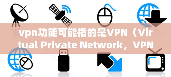 vpn功能可能指的是VPN(Virtual Private Network,VPN)的某些具体功能或应用中的功能,但需要明确vpn功能具体指的是什么。以下是一些可能的解释和扩展