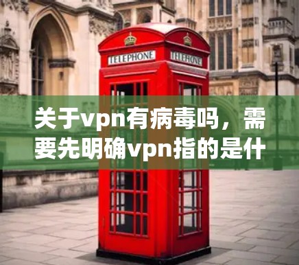 关于vpn有病毒吗，需要先明确vpn指的是什么。以下是几种可能的解释和对应的建议
