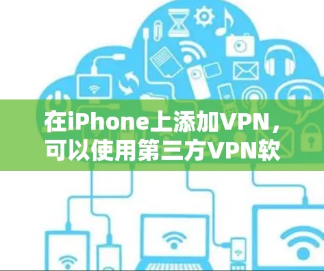 在iPhone上添加VPN，可以使用第三方VPN软件或直接通过Wi-Fi VPN服务。以下是一些步骤，帮助你添加VPN