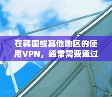 在韩国或其他地区的使用VPN，通常需要通过手机、电脑或其他设备来实现。以下是一些常见的方法和应用