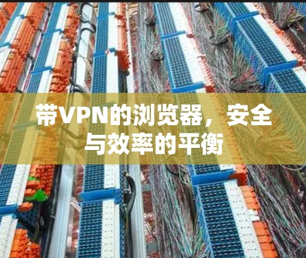 带VPN的浏览器，安全与效率的平衡