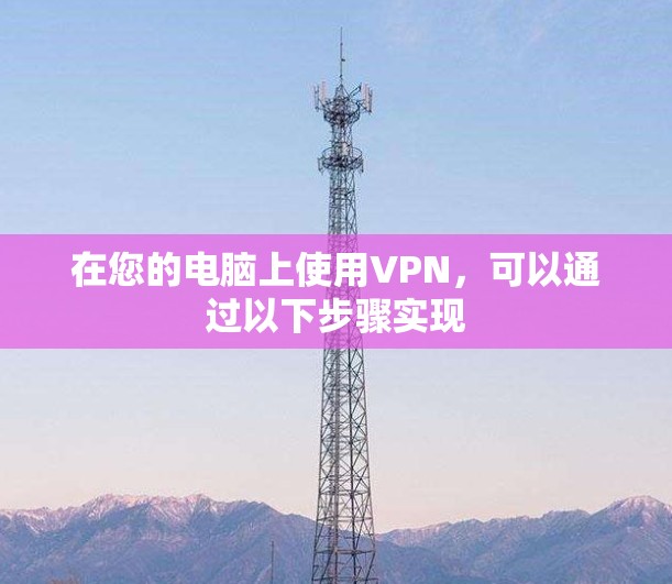 在您的电脑上使用VPN,可以通过以下步骤实现 在您的电脑上使用VPN,可以通过以下步骤实现
